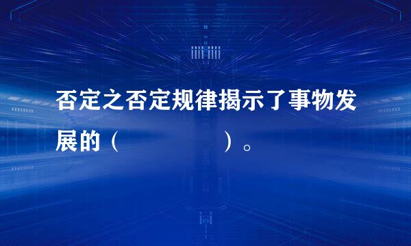 否定之否定规律揭示了事物发展的（    ）。