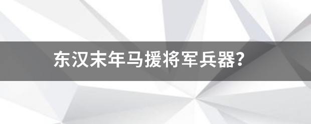 东汉末年马援将军兵器？