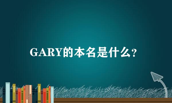 GARY的本名是什么？