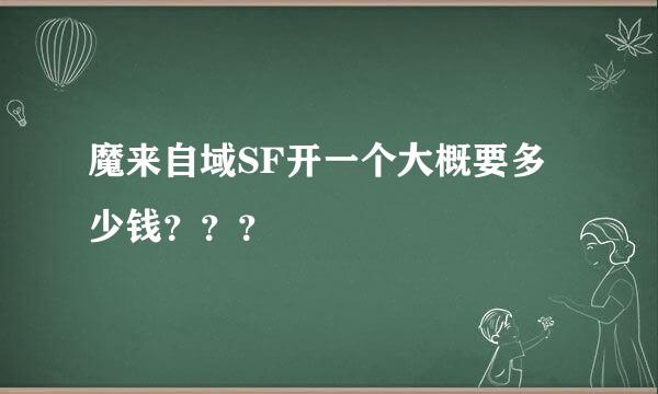 魔来自域SF开一个大概要多少钱？？？