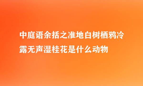 中庭语余括之准地白树栖鸦冷露无声湿桂花是什么动物