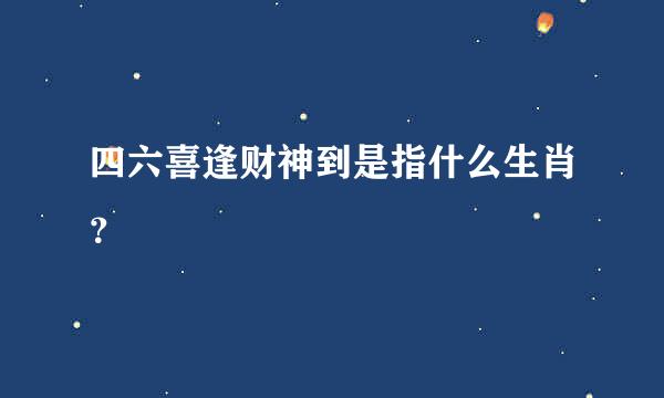 四六喜逢财神到是指什么生肖？