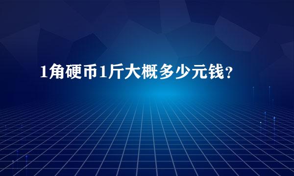 1角硬币1斤大概多少元钱？