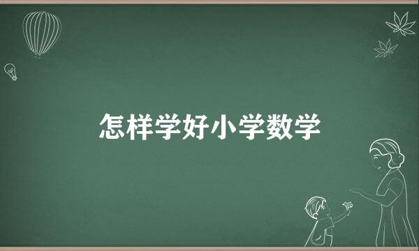 怎样学好小学数学