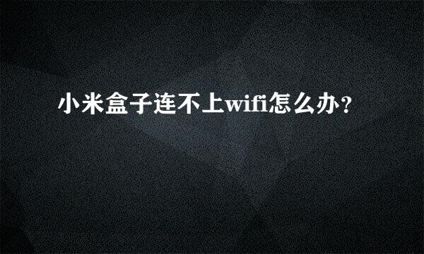 小米盒子连不上wifi怎么办？