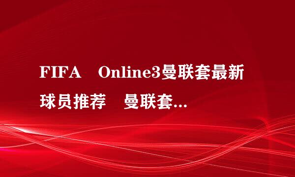 FIFA Online3曼联套最新球员推荐 曼联套各位置用谁好