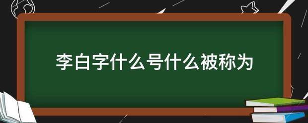 李白字什来自么号什么被称为