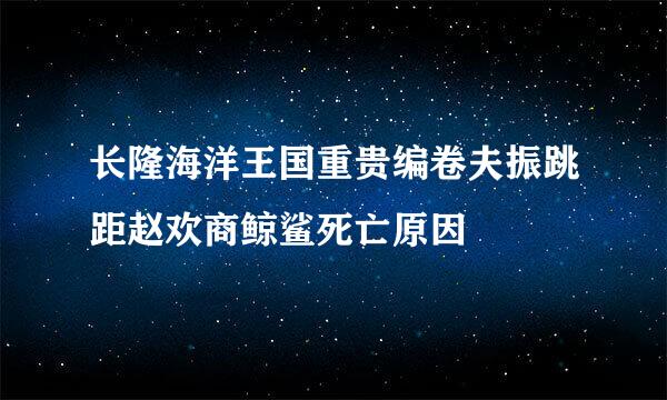 长隆海洋王国重贵编卷夫振跳距赵欢商鲸鲨死亡原因