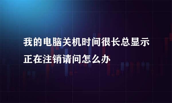 我的电脑关机时间很长总显示正在注销请问怎么办