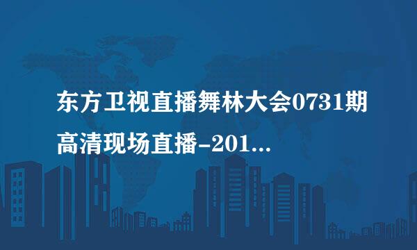 东方卫视直播舞林大会0731期高清现场直播-2011年7月31日舞林大会高清完整版录像员