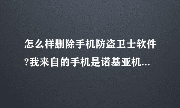 怎么样删除手机防盗卫士软件?我来自的手机是诺基亚机型是７６１０，急急＾＾＾＾是以前的那个手机卡下载的手机心盗软件的，是网秦防盗360问答软件＾＾＾现在换过了卡但是怎么也删不了那个软件？？？？？