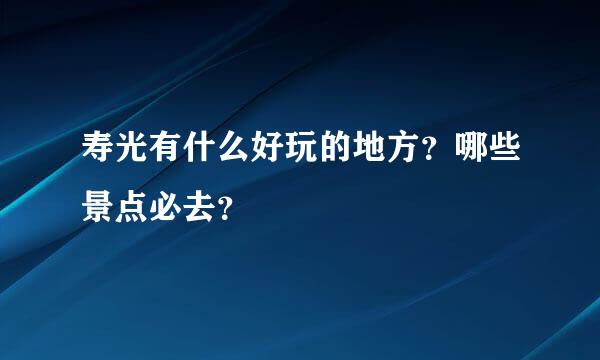 寿光有什么好玩的地方？哪些景点必去？