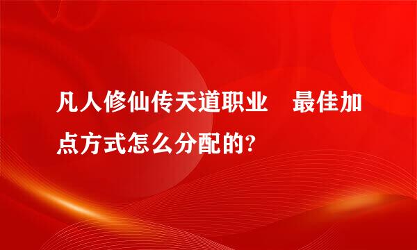 凡人修仙传天道职业 最佳加点方式怎么分配的?