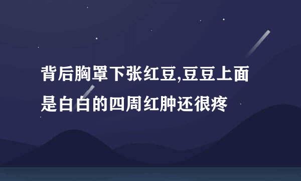 背后胸罩下张红豆,豆豆上面是白白的四周红肿还很疼