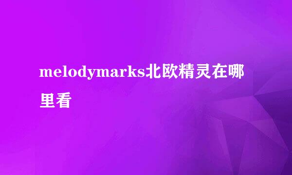 melodymarks北欧精灵在哪里看