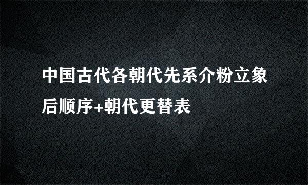 中国古代各朝代先系介粉立象后顺序+朝代更替表