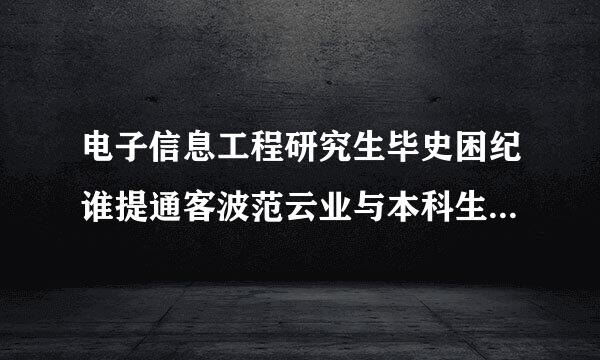 电子信息工程研究生毕史困纪谁提通客波范云业与本科生毕业工资一般是多少来自