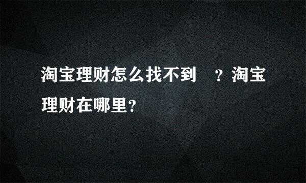 淘宝理财怎么找不到 ？淘宝理财在哪里？