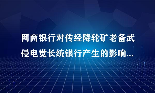 网商银行对传经降轮矿老备武侵电觉长统银行产生的影响包括()A、削弱传统银行业的优势B、使银行业的竞争格局多元化C、改变传统银行的营销方式及经营...