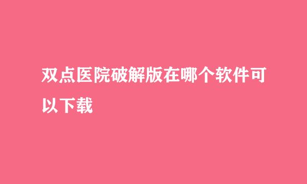 双点医院破解版在哪个软件可以下载