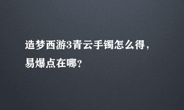 造梦西游3青云手镯怎么得，易爆点在哪？