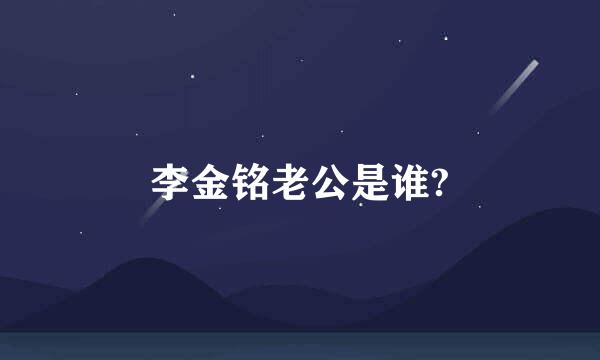 李金铭老公是谁?