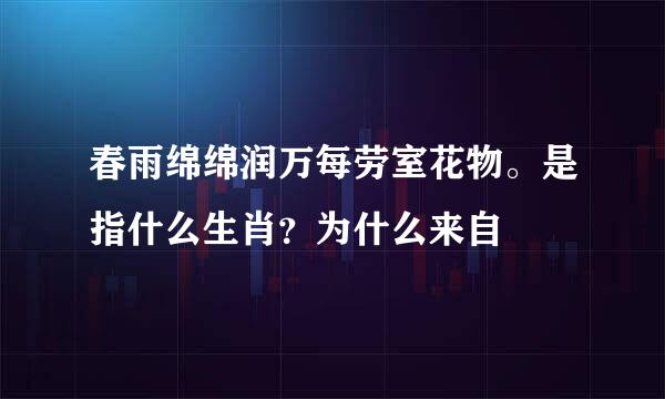 春雨绵绵润万每劳室花物。是指什么生肖？为什么来自