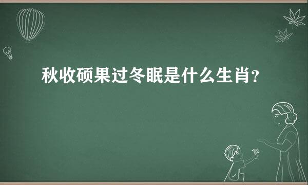 秋收硕果过冬眠是什么生肖？