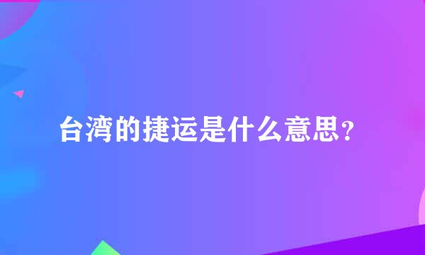 台湾的捷运是什么意思？