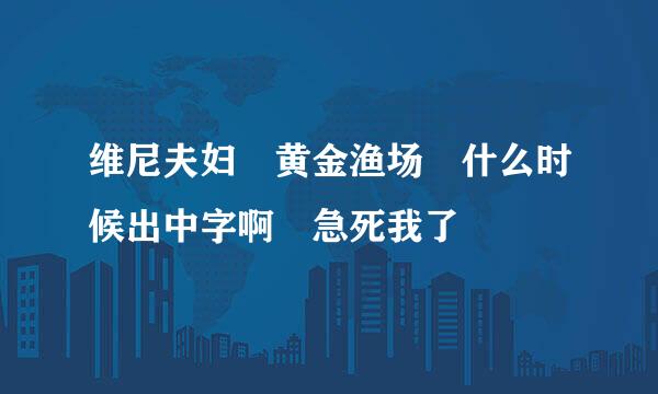 维尼夫妇 黄金渔场 什么时候出中字啊 急死我了