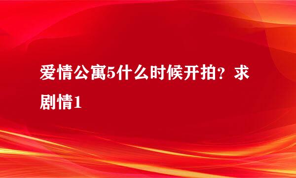 爱情公寓5什么时候开拍？求剧情1