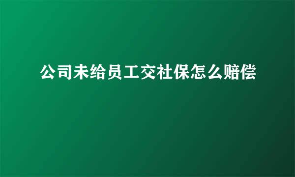 公司未给员工交社保怎么赔偿