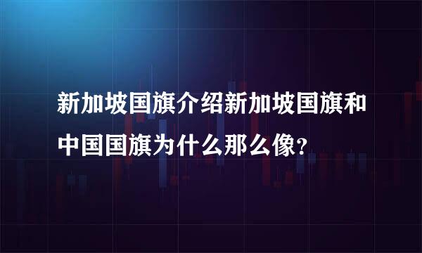 新加坡国旗介绍新加坡国旗和中国国旗为什么那么像？