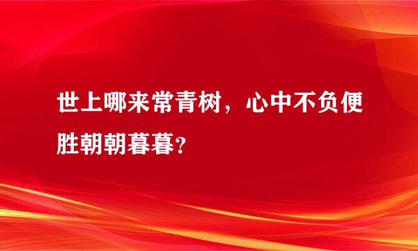 世上哪来常青树，心中不负便胜朝朝暮暮？