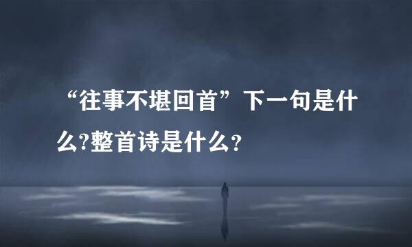 “往事不堪回首”下一句是什么?整首诗是什么？