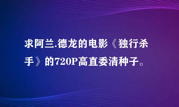 求阿兰.德龙的电影《独行杀手》的720P高直委清种子。