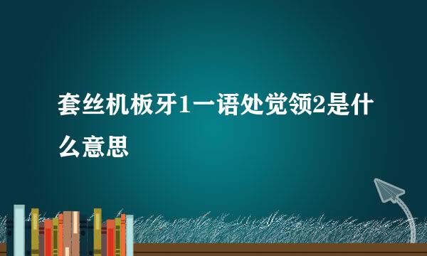 套丝机板牙1一语处觉领2是什么意思