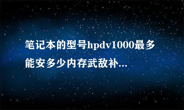 笔记本的型号hpdv1000最多能安多少内存武敌补把步久可值?内存条只说了类型ddr怎么办？到底买什么样的？