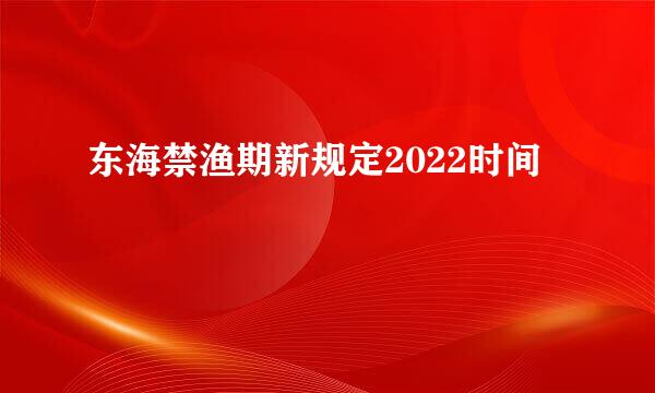 东海禁渔期新规定2022时间