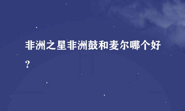 非洲之星非洲鼓和麦尔哪个好？