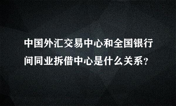 中国外汇交易中心和全国银行间同业拆借中心是什么关系？