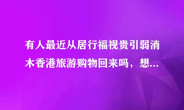 有人最近从居行福视贵引弱消木香港旅游购物回来吗，想问一下关于关税的问题