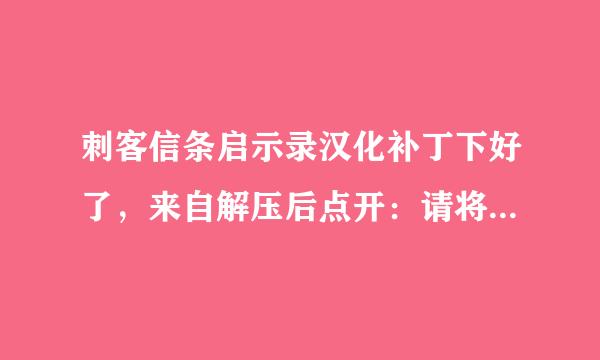 刺客信条启示录汉化补丁下好了，来自解压后点开：请将汉化补丁360问答程序放到安装目录下运行，放在哪里