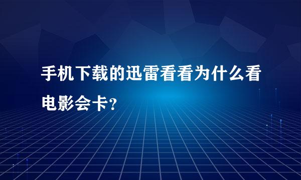 手机下载的迅雷看看为什么看电影会卡？