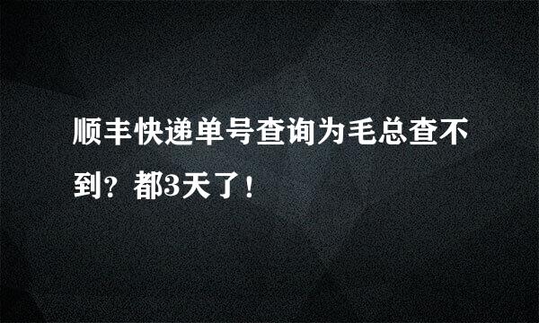 顺丰快递单号查询为毛总查不到？都3天了！