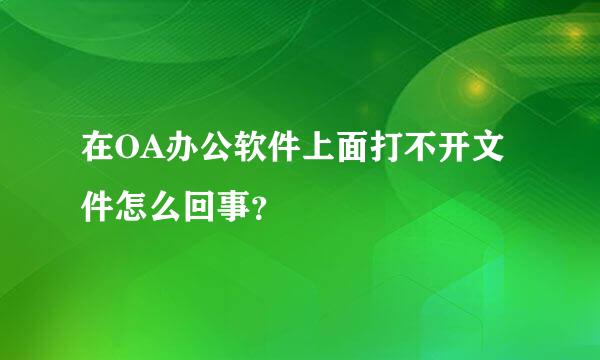 在OA办公软件上面打不开文件怎么回事？