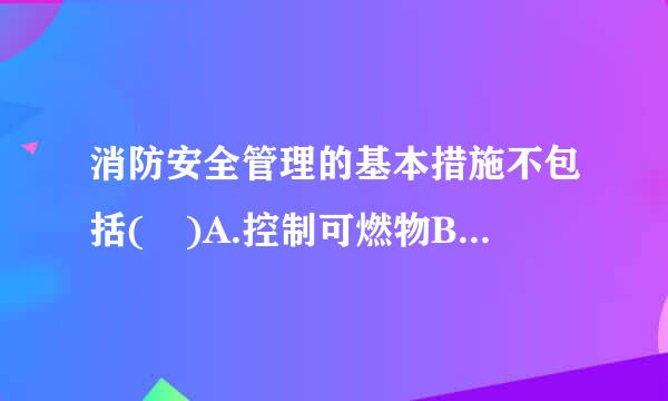 消防安全管理的基本措施不包括( )A.控制可燃物B.隔绝助燃物C.消除火源D.进火场抢救财务