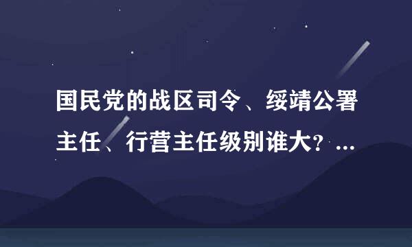 国民党的战区司令、绥靖公署主任、行营主任级别谁大？它们各是什么机构？