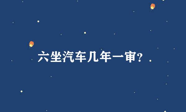 六坐汽车几年一审？