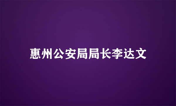 惠州公安局局长李达文